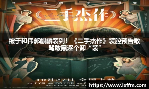 被于和伟郭麒麟装到！《二手杰作》装腔预告敢骂敢黑逐个卸“装”
