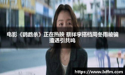 电影《鹦鹉杀》正在热映 蔡祥宇搭档周冬雨被骗遭遇引共鸣