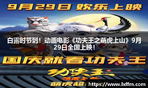 非凡娱乐：白露时节到！动画电影《功夫王之萌虎上山》9月29日全国上映！