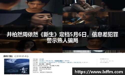 非凡娱乐：井柏然周依然《新生》定档5月6日，信息差犯罪警示熟人骗局