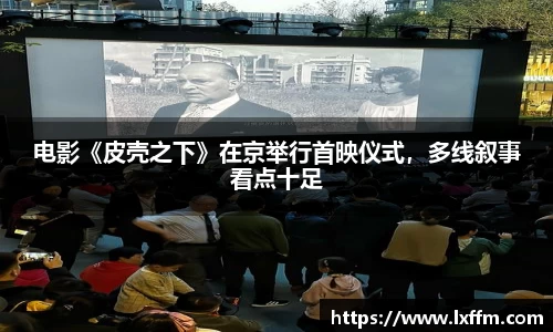 非凡娱乐：电影《皮壳之下》在京举行首映仪式，多线叙事看点十足