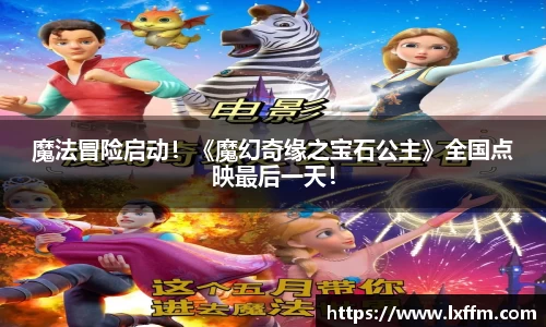 非凡娱乐：魔法冒险启动！《魔幻奇缘之宝石公主》全国点映最后一天！